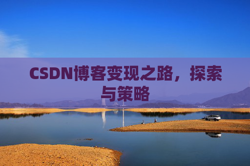 CSDN博客变现之路，探索与策略